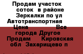 Продам участок 10 соток .в районе Зеркалки по ул. Автотранспортная 91 › Цена ­ 450 000 - Все города Другое » Продам   . Кировская обл.,Захарищево п.